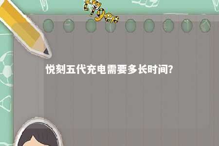 悦刻五代充电需要多长时间
？ 